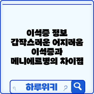이석증 정보 | 갑작스러운 어지러움: 이석증과 메니에르병의 차이점