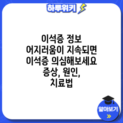 이석증 정보 | 어지러움이 지속되면 이석증 의심해보세요: 증상, 원인, 치료법
