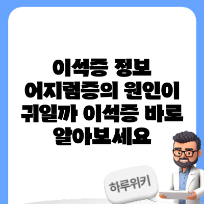 이석증 정보 | 어지럼증의 원인이 귀일까? 이석증 바로 알아보세요