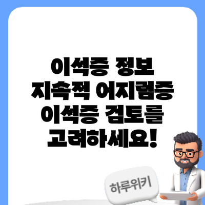 이석증 정보 | 지속적 어지럼증? 이석증 검토를 고려하세요!
