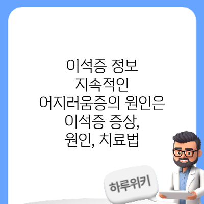 이석증 정보 | 지속적인 어지러움증의 원인은 이석증? 증상, 원인, 치료법
