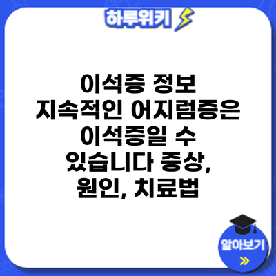 이석증 정보 | 지속적인 어지럼증은 이석증일 수 있습니다: 증상, 원인, 치료법