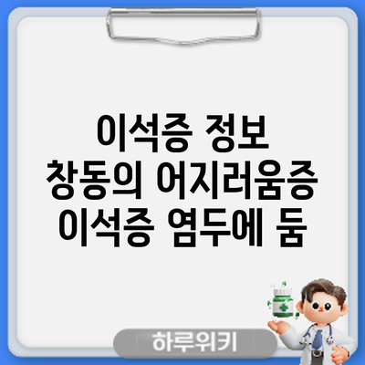 이석증 정보 | 창동의 어지러움증: 이석증 염두에 둠