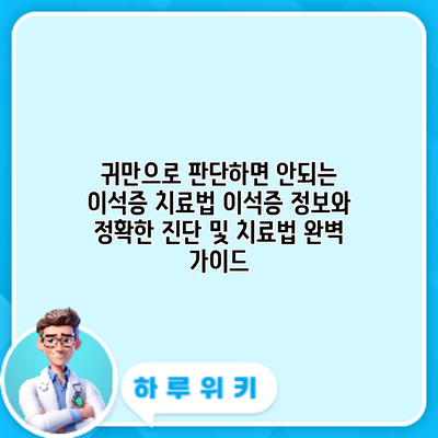 귀만으로 판단하면 안되는 이석증 치료법: 이석증 정보와 정확한 진단 및 치료법 완벽 가이드