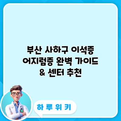 부산 사하구 이석증 어지럼증: 완벽 가이드 & 센터 추천