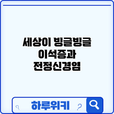 세상이 빙글빙글: 이석증과 전정신경염