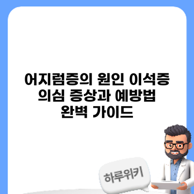 어지럼증의 원인: 이석증 의심 증상과 예방법 완벽 가이드