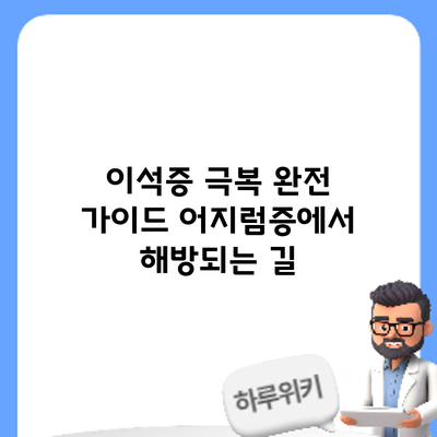 이석증 극복 완전 가이드: 어지럼증에서 해방되는 길
