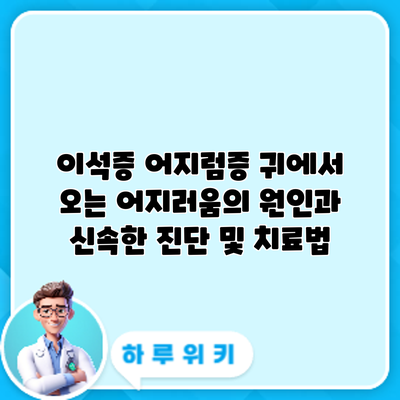 이석증 어지럼증: 귀에서 오는 어지러움의 원인과 신속한 진단 및 치료법