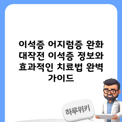 이석증 어지럼증 완화 대작전: 이석증 정보와 효과적인 치료법 완벽 가이드