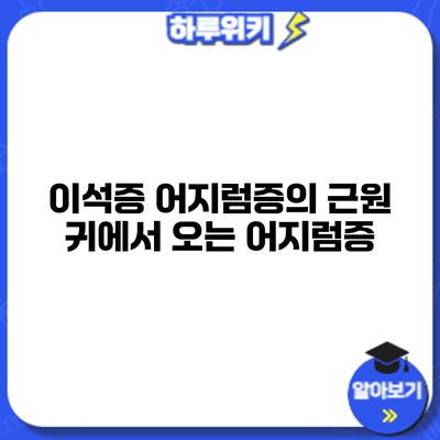 이석증 어지럼증의 근원: 귀에서 오는 어지럼증