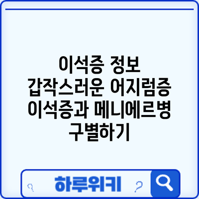 이석증 정보 | 갑작스러운 어지럼증: 이석증과 메니에르병 구별하기