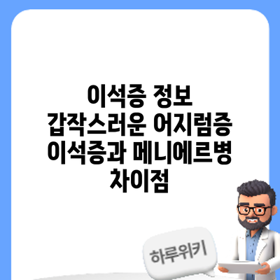 이석증 정보 | 갑작스러운 어지럼증: 이석증과 메니에르병 차이점