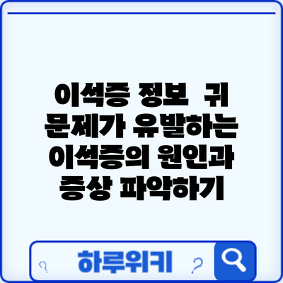 이석증 정보 | 귀 문제가 유발하는 이석증의 원인과 증상 파악하기