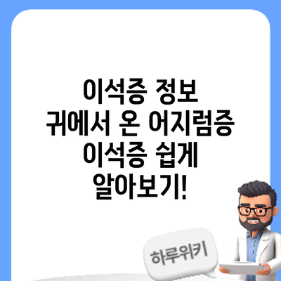 이석증 정보 | 귀에서 온 어지럼증? 이석증 쉽게 알아보기!