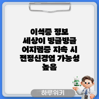 이석증 정보 | 세상이 빙글빙글 어지럼증 지속 시 전정신경염 가능성 높음