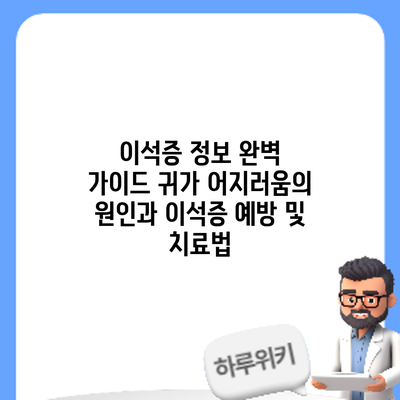 이석증 정보 완벽 가이드: 귀가 어지러움의 원인과 이석증 예방 및 치료법