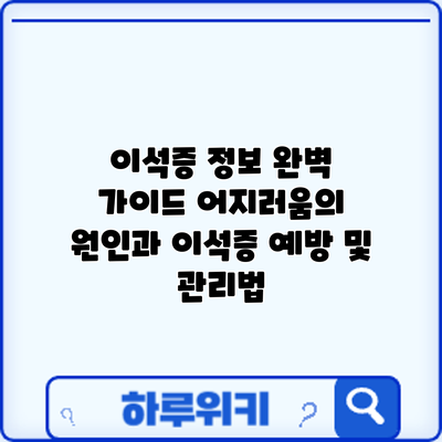 이석증 정보 완벽 가이드: 어지러움의 원인과 이석증 예방 및 관리법