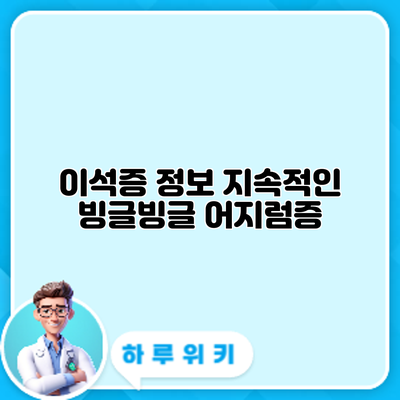 이석증 정보: 지속적인 빙글빙글 어지럼증
