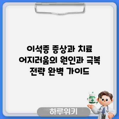 이석증 증상과 치료: 어지러움의 원인과 극복 전략 완벽 가이드