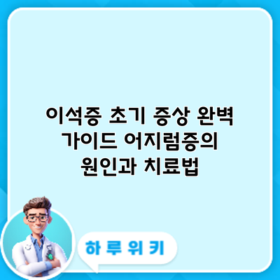 이석증 초기 증상 완벽 가이드: 어지럼증의 원인과 치료법