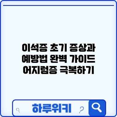 이석증 초기 증상과 예방법 완벽 가이드: 어지럼증 극복하기