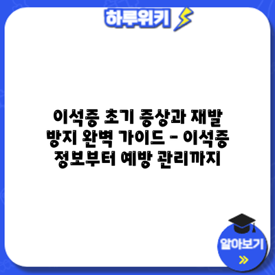 이석증 초기 증상과 재발 방지: 완벽 가이드 – 이석증 정보부터 예방 관리까지