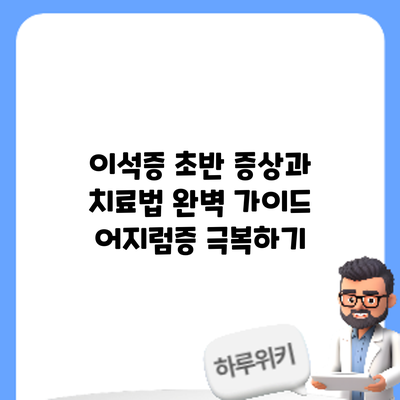 이석증 초반 증상과 치료법 완벽 가이드: 어지럼증 극복하기