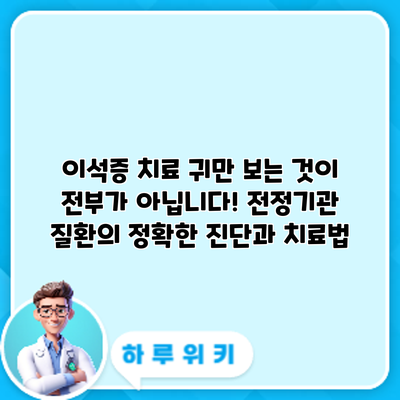 이석증 치료: 귀만 보는 것이 전부가 아닙니다! 전정기관 질환의 정확한 진단과 치료법