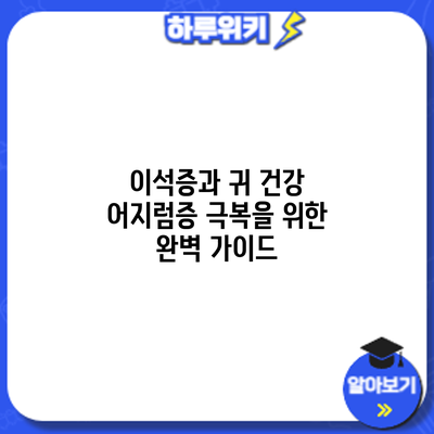 이석증과 귀 건강: 어지럼증 극복을 위한 완벽 가이드