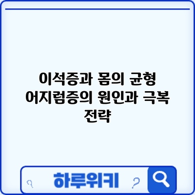이석증과 몸의 균형: 어지럼증의 원인과 극복 전략
