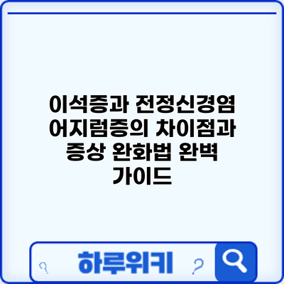 이석증과 전정신경염: 어지럼증의 차이점과 증상 완화법 완벽 가이드