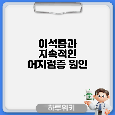 이석증과 지속적인 어지럼증: 원인