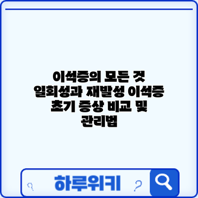 이석증의 모든 것: 일회성과 재발성 이석증 초기 증상 비교 및 관리법