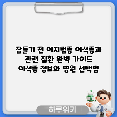 잠들기 전 어지럼증? 이석증과 관련 질환 완벽 가이드: 이석증 정보와 병원 선택법