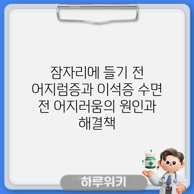 잠자리에 들기 전 어지럼증과 이석증: 수면 전 어지러움의 원인과 해결책
