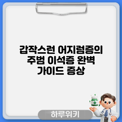 갑작스런 어지럼증의 주범? 이석증 완벽 가이드: 증상