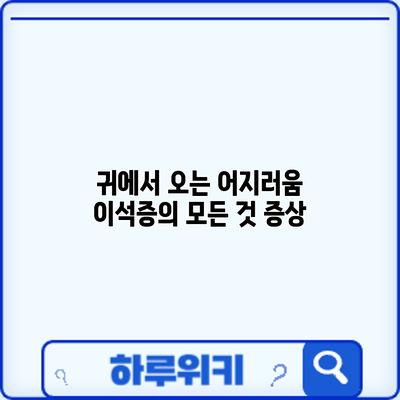 귀에서 오는 어지러움? 이석증의 모든 것: 증상
