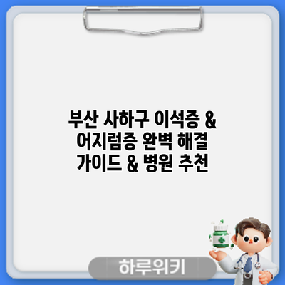 부산 사하구 이석증 & 어지럼증: 완벽 해결 가이드 & 병원 추천