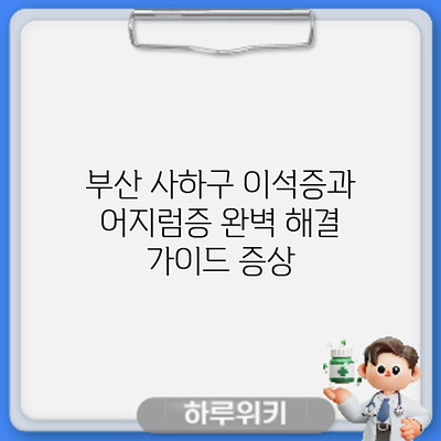 부산 사하구 이석증과 어지럼증 완벽 해결 가이드: 증상