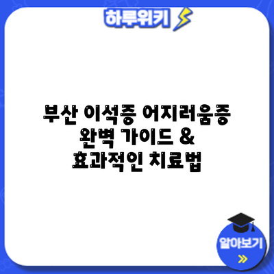부산 이석증 어지러움증: 완벽 가이드 & 효과적인 치료법