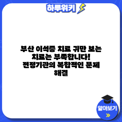 부산 이석증 치료: 귀만 보는 치료는 부족합니다! 전정기관의 복합적인 문제 해결
