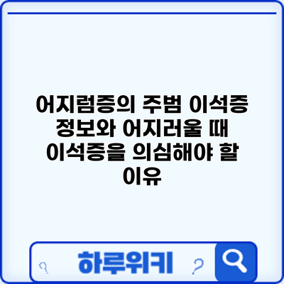 어지럼증의 주범? 이석증 정보와 어지러울 때 이석증을 의심해야 할 이유