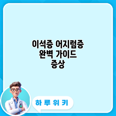 이석증 어지럼증 완벽 가이드: 증상