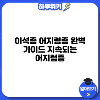 이석증 어지럼증 완벽 가이드: 지속되는 어지럼증