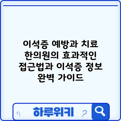 이석증 예방과 치료: 한의원의 효과적인 접근법과 이석증 정보 완벽 가이드