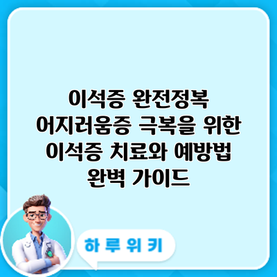 이석증 완전정복: 어지러움증 극복을 위한 이석증 치료와 예방법 완벽 가이드