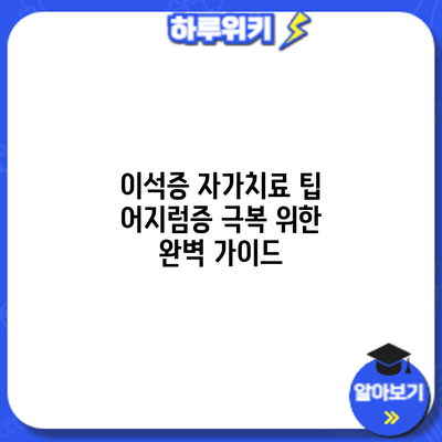 이석증 자가치료 팁: 어지럼증 극복 위한 완벽 가이드