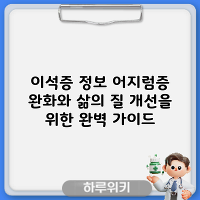 이석증 정보: 어지럼증 완화와 삶의 질 개선을 위한 완벽 가이드