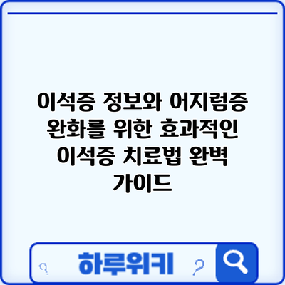 이석증 정보와 어지럼증 완화를 위한 효과적인 이석증 치료법 완벽 가이드